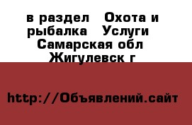  в раздел : Охота и рыбалка » Услуги . Самарская обл.,Жигулевск г.
